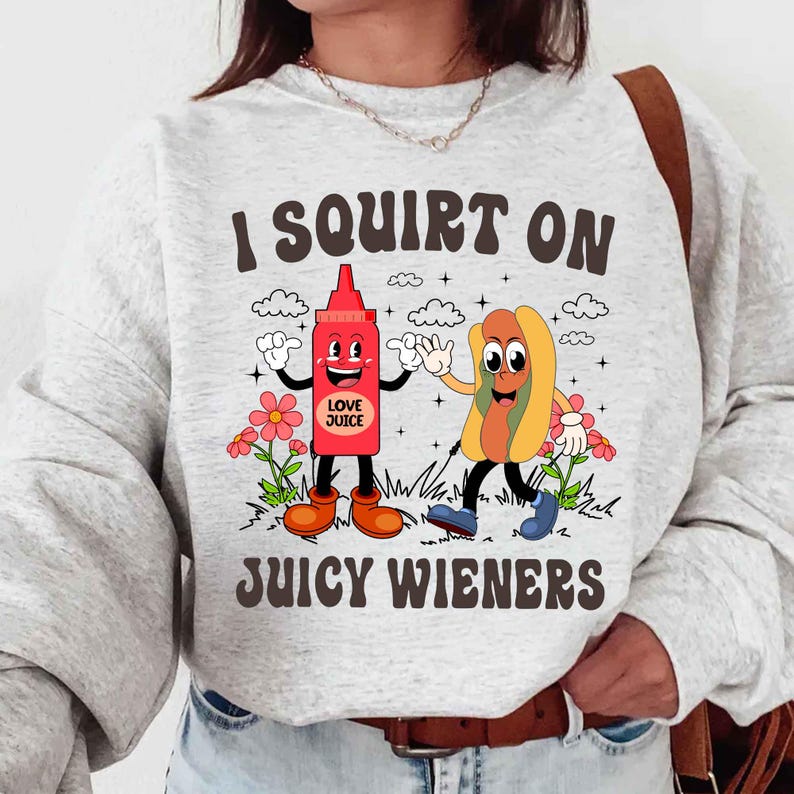 I Squirt On Juicy Wieners, Inappropriate, Raunchy Humor Sweatshirt
