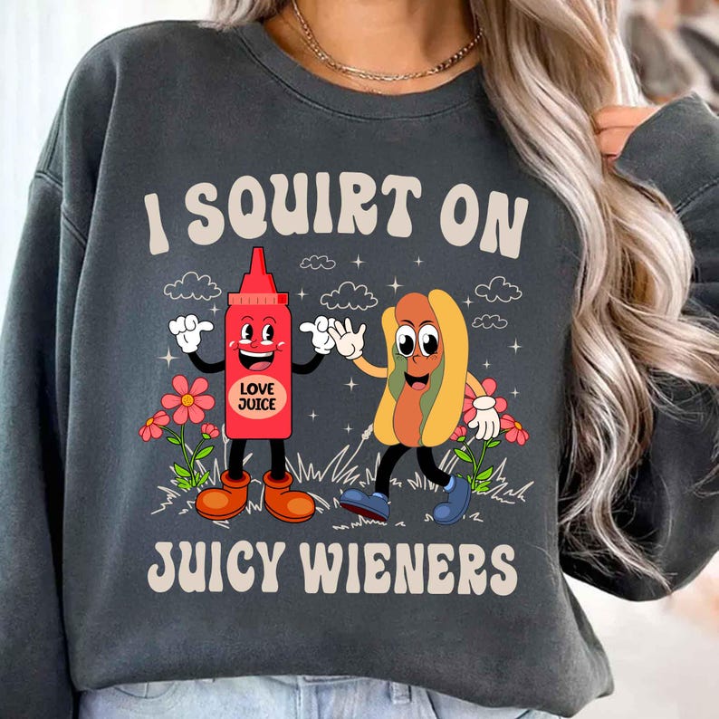 I Squirt On Juicy Wieners, Inappropriate, Raunchy Humor Sweatshirt