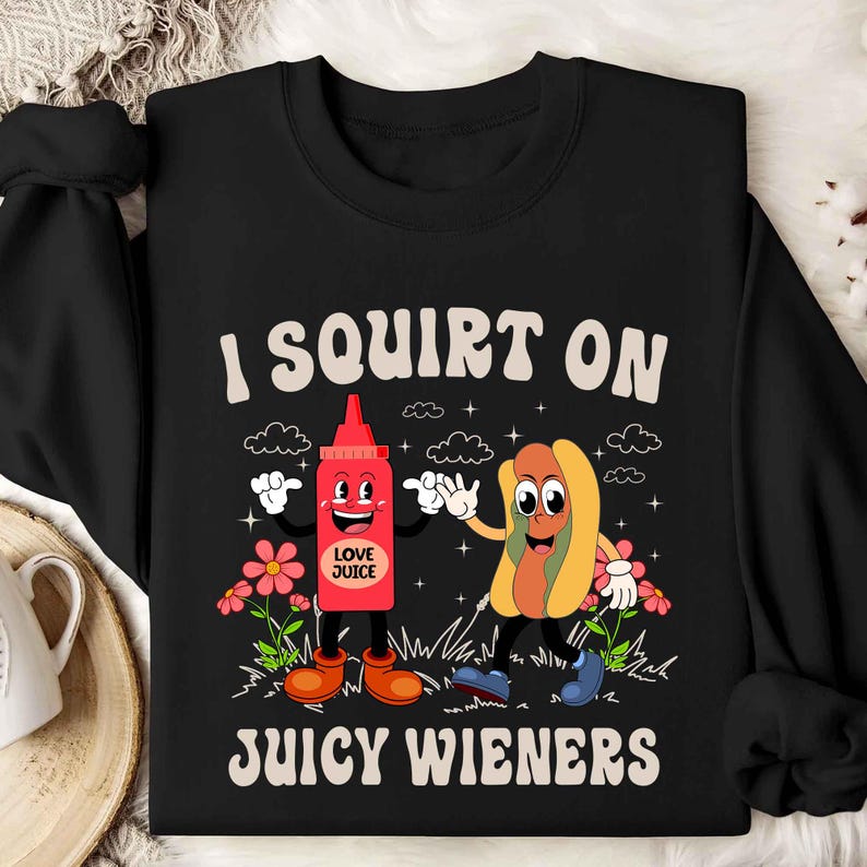 I Squirt On Juicy Wieners, Inappropriate, Raunchy Humor Sweatshirt