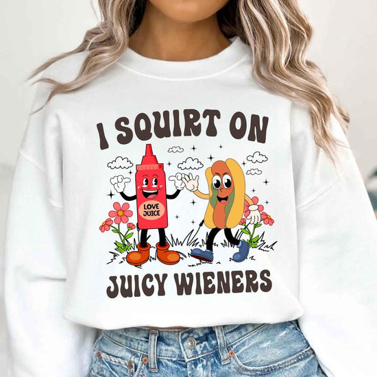 I Squirt On Juicy Wieners, Inappropriate, Raunchy Humor Sweatshirt
