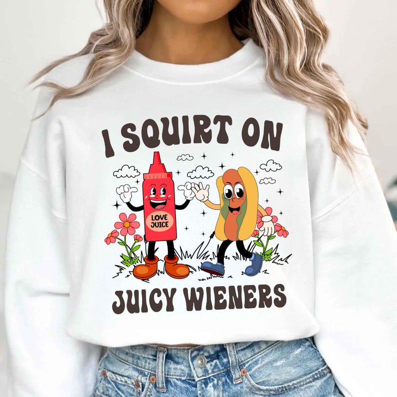 I Squirt On Juicy Wieners, Inappropriate, Raunchy Humor Sweatshirt