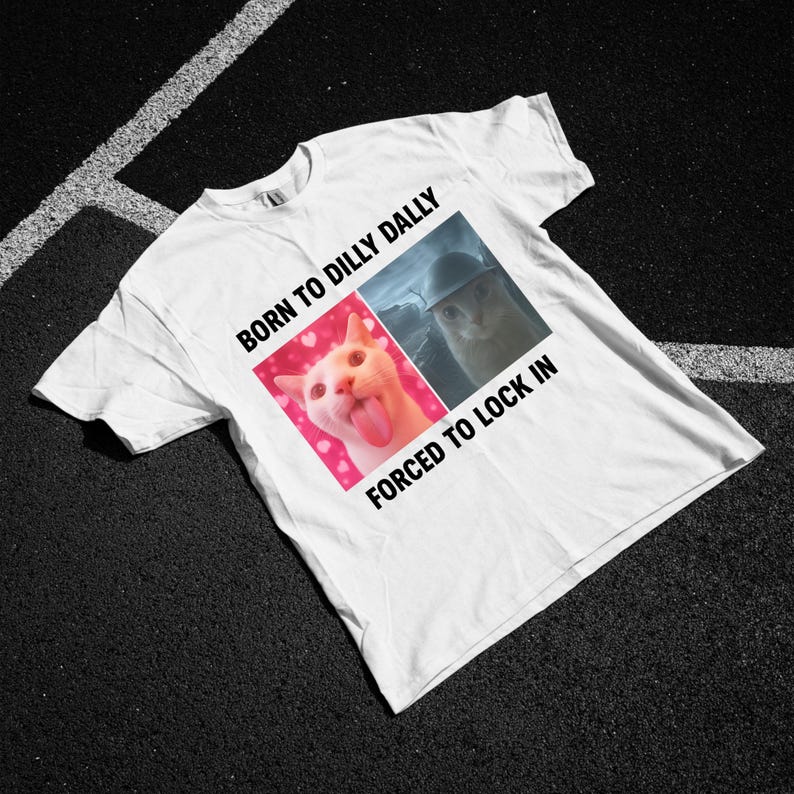 Born To Dilly Dally Forced To Lock In T-Shirt, Popular Meme Shirt, Viral Meme Shirt, Offensive Shirt, Funny Meme Shirt, Cursed Cat Shirt