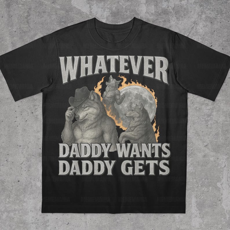 What Ever Daddy Wants Daddy Gets, werewolf memes, funny cringe shirt, funny meme shirt, meme shirt, offensive meme shirt, Gen Z Shirt